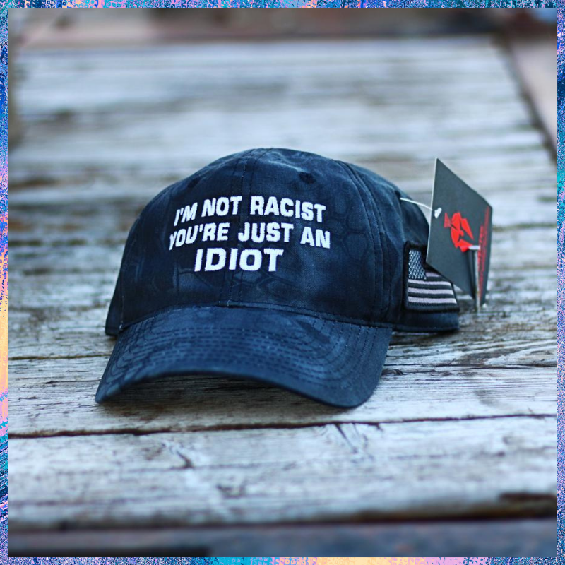 Im Not Racist Youre Just An Idiot cap hat