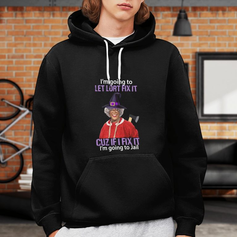 Madea I’m Going To Let Lort Fix It Cuz If I Fix It I’m Going To Jail shirt, hoodie 21