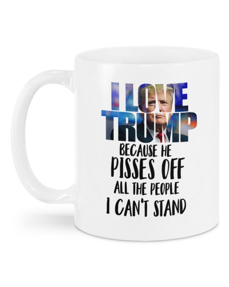 I love Trump because of pisses off all the people I can't stand mug 11