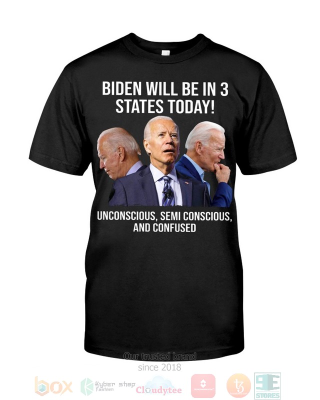 Joe_Biden_will_be_in_3_states_today_unconscious_semi_unconscious_and_confused_2d_shirt_hooodie