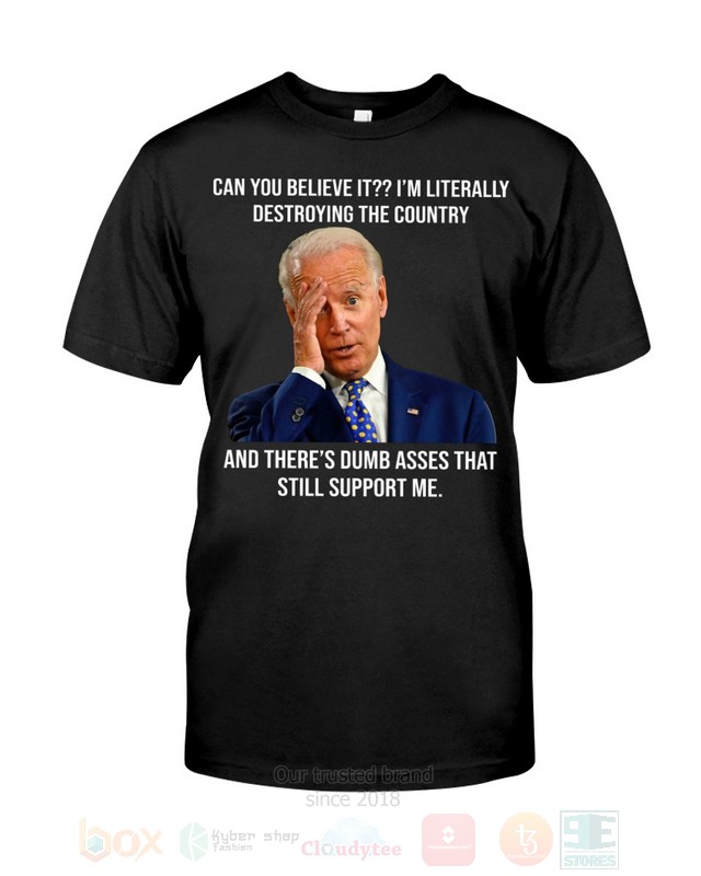 Joe_Biden_Can_You_Believe_It_Im_Literally_Destroying_The_Country_2D_Hoodie_Shirt