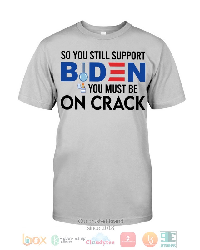 So_You_Still_Support_Biden_You_Must_Be_On_Crack_Shirt_Hoodie