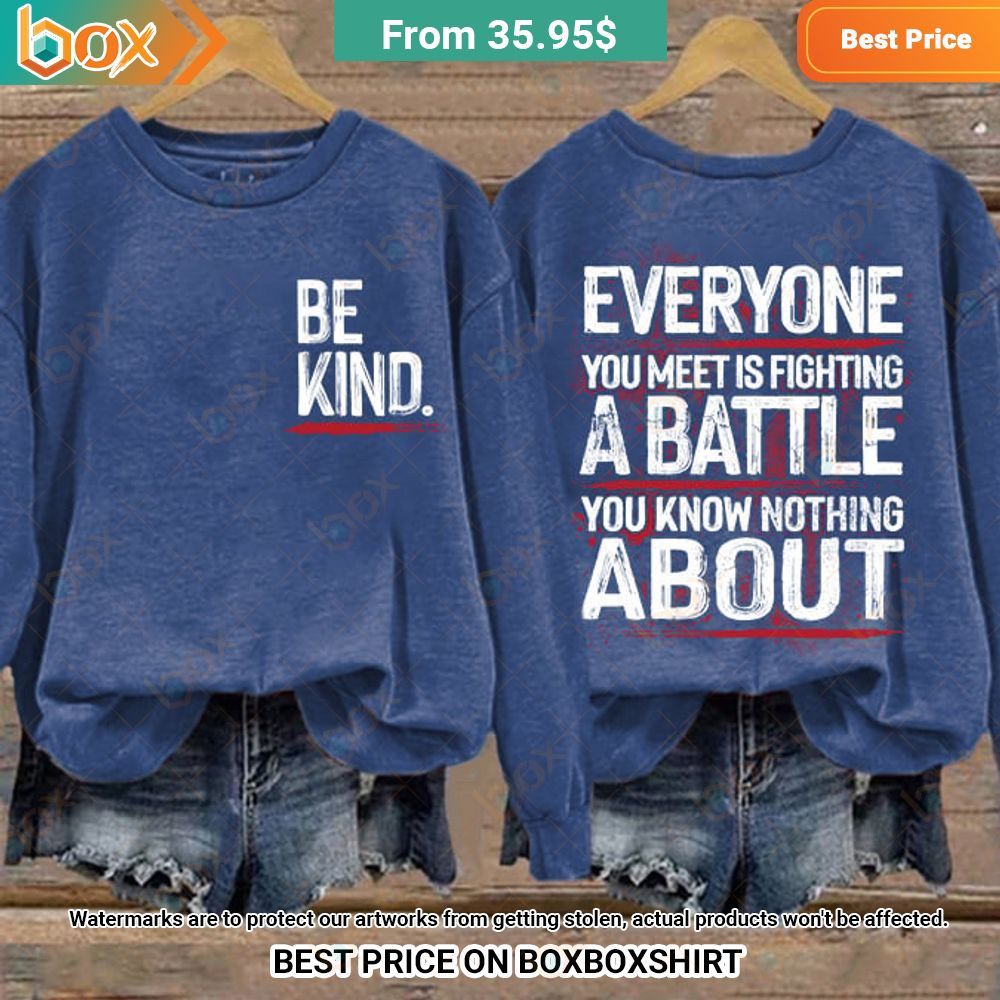 be kind everyone you meet is fighting a battle you know nothing about sweatshirt 1 228.jpg