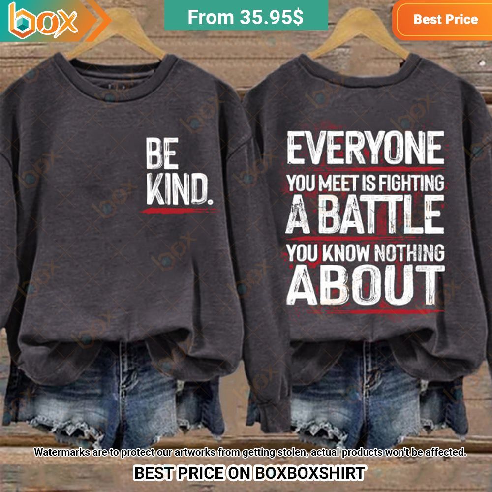 be kind everyone you meet is fighting a battle you know nothing about sweatshirt 2 474.jpg