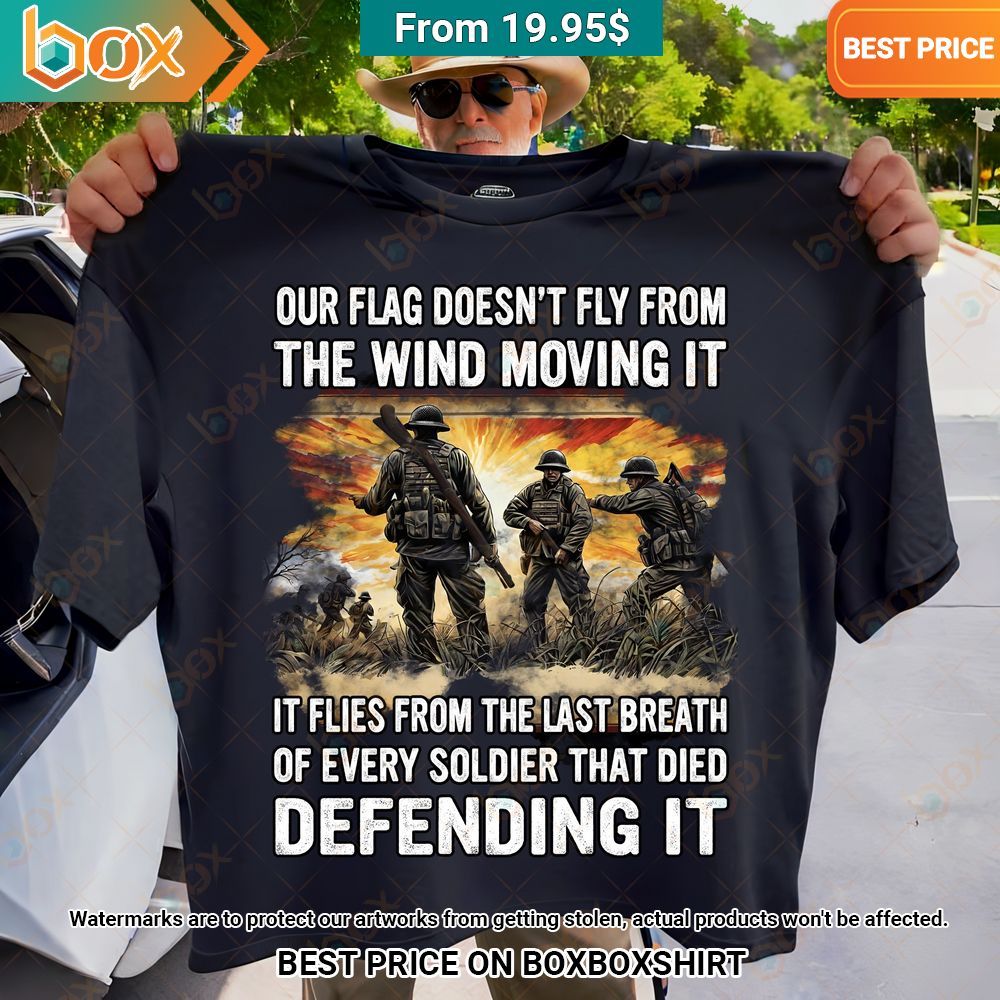 our flag doesnt fly from the wind moving it it files from the last breath of every soldier that died defending it t shirt 1 643.jpg