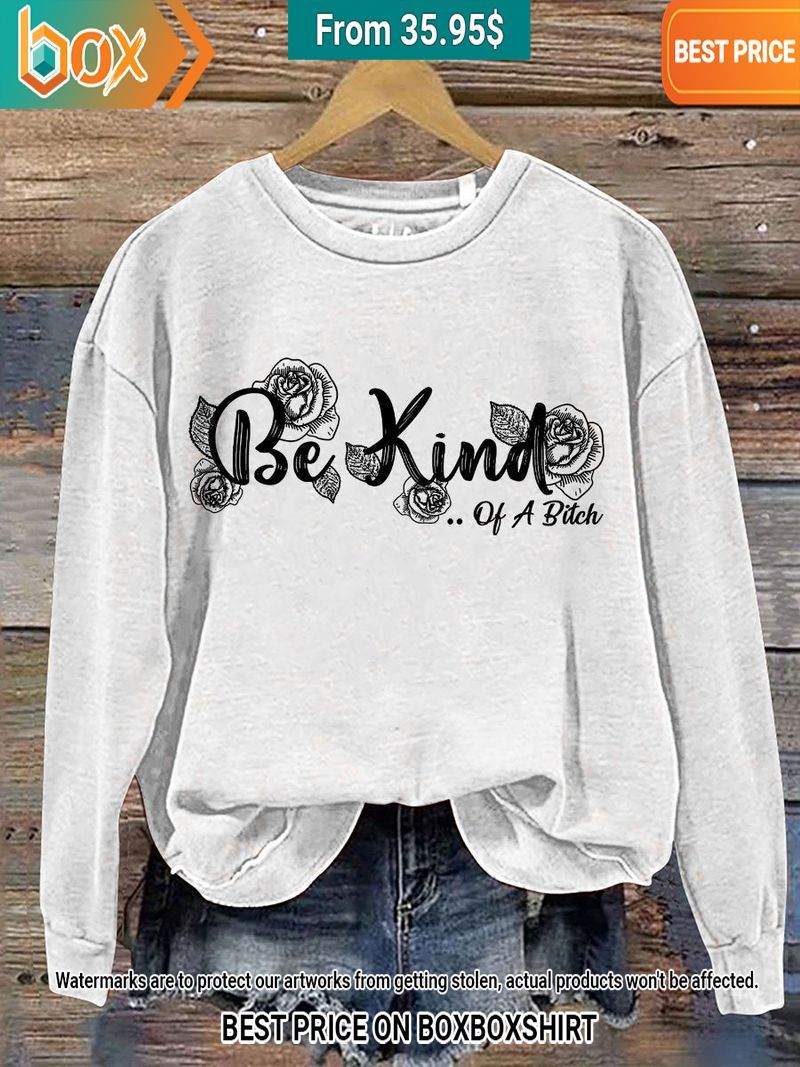 Be Kind of a Bitch Flower Sweatshirt Awesome Pic guys