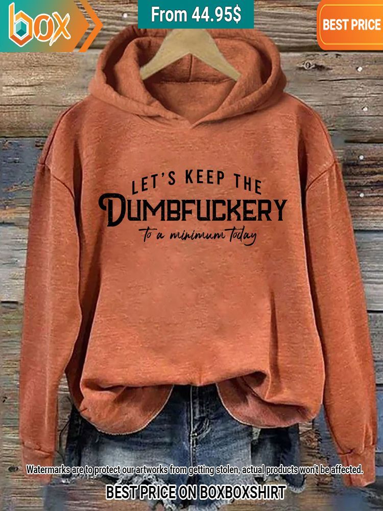 lets keep the dumbfuckery to a minimum today hoodie 2 650.jpg