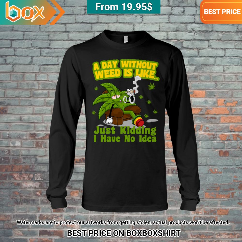 a day without weed is like just kidding i have no idea shirt 2 818.jpg