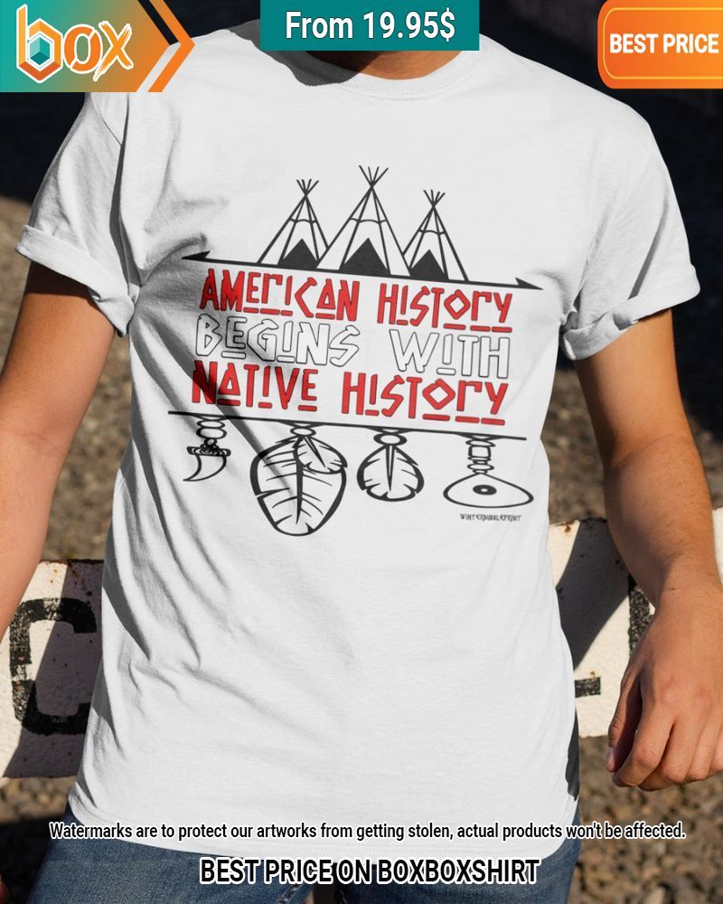 American History Begins With Native History Shirt You look handsome bro