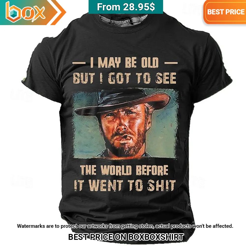 clint eastwood i may be old but i got to see the world before it went to shit shirt 1 860.jpg
