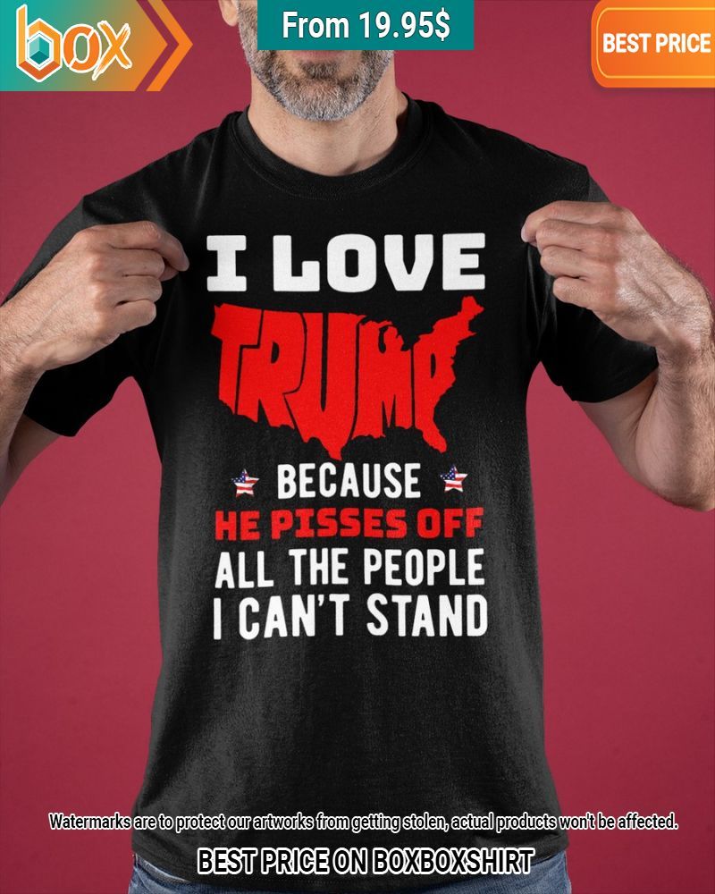 i love trump because he pisses off all the people i cant stand shirt 1 198.jpg