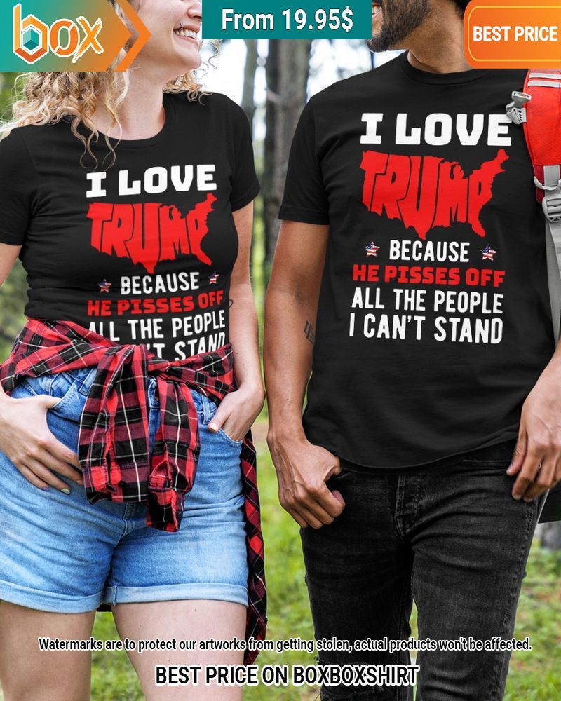 i love trump because he pisses off all the people i cant stand shirt 2 800.jpg