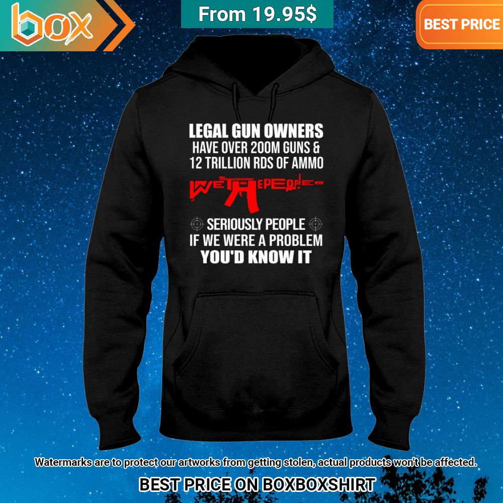 legal gun owners have over 200m guns and 12 trillion rds of ammo seriously people is we were a problem youd know it shirt 2 860.jpg