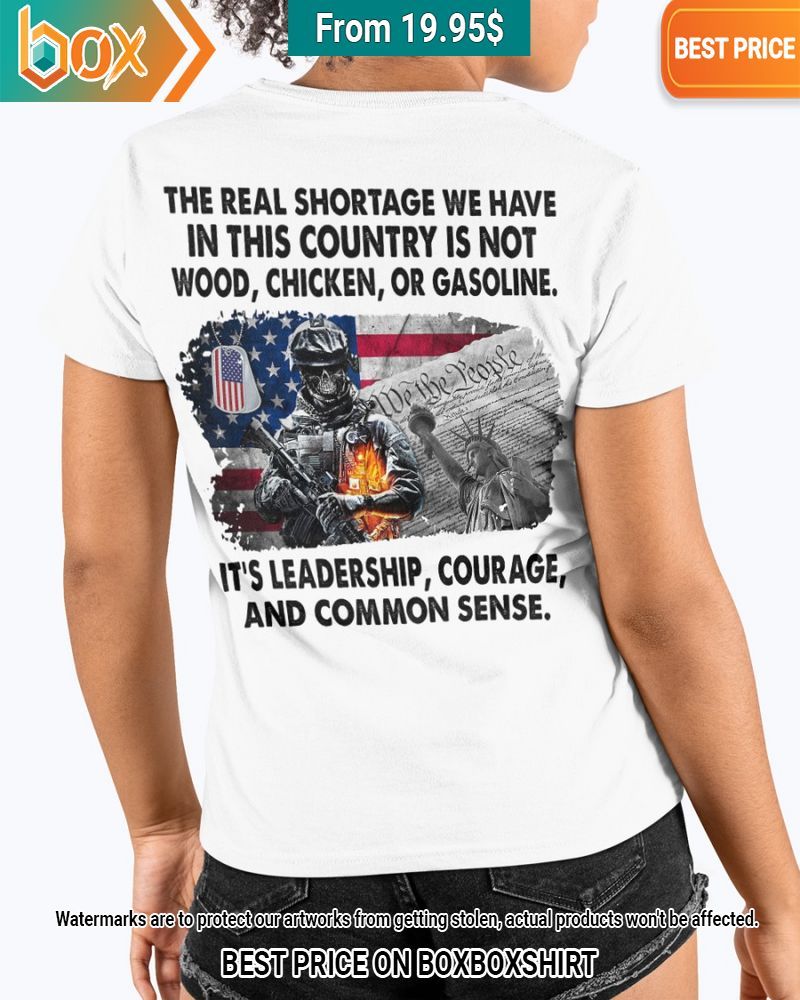 the real shortage we have in this country is not wood chicken or gasoline its leadership courage and common sense shirt 2 982.jpg