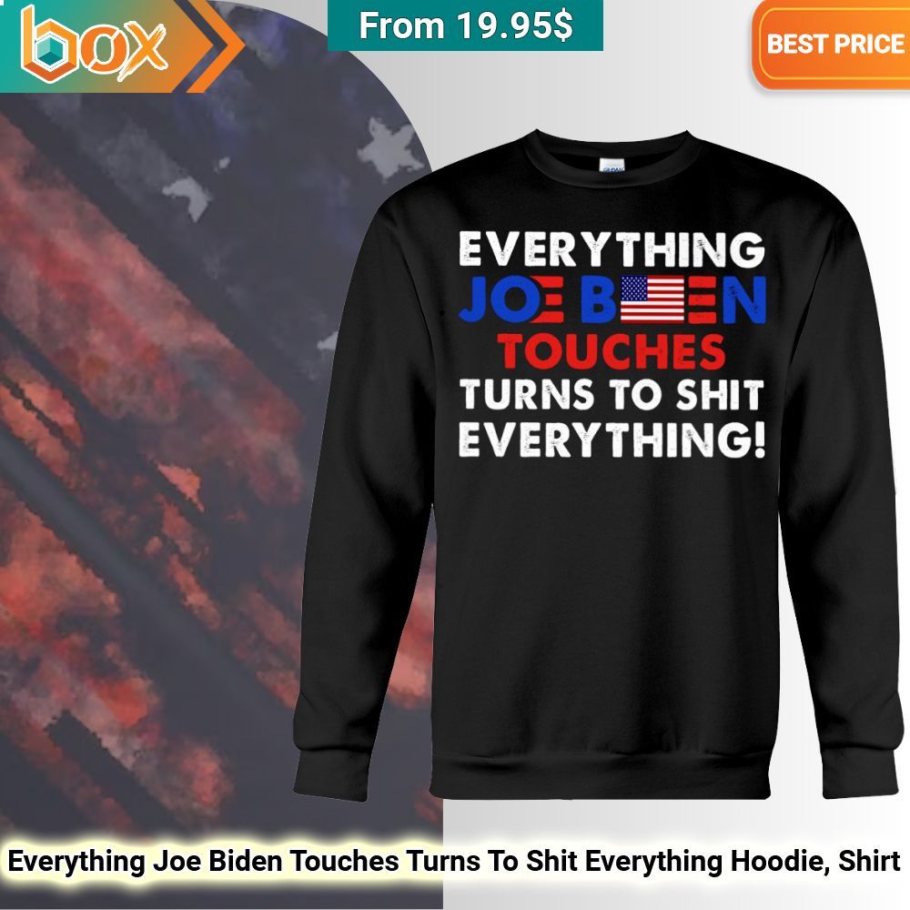 Everything Joe Biden Touches Turns To Shit Everything Hoodie, Shirt 50